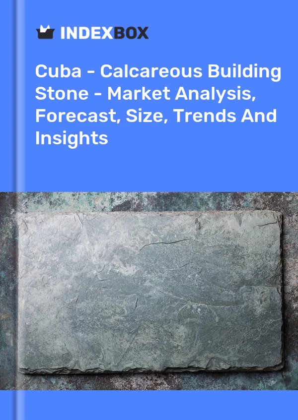 Report Cuba - Calcareous Building Stone - Market Analysis, Forecast, Size, Trends and Insights for 499$
