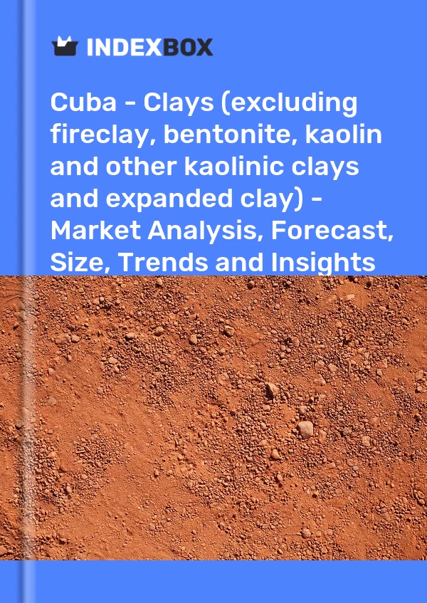 Report Cuba - Clays (excluding fireclay, bentonite, kaolin and other kaolinic clays and expanded clay) - Market Analysis, Forecast, Size, Trends and Insights for 499$