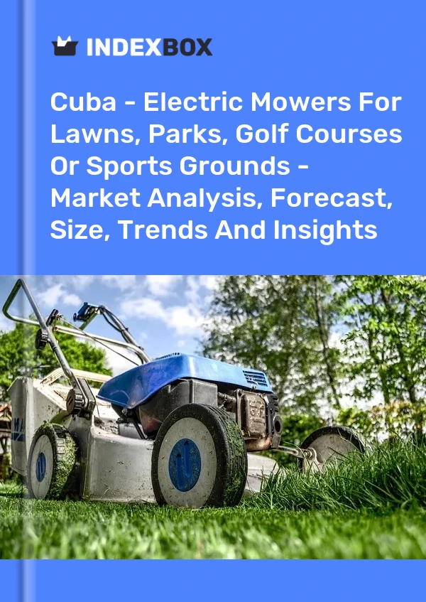 Report Cuba - Electric Mowers for Lawns, Parks, Golf Courses or Sports Grounds - Market Analysis, Forecast, Size, Trends and Insights for 499$
