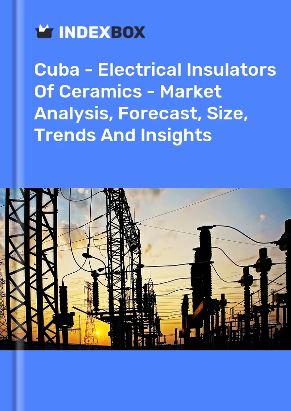 Report Cuba - Electrical Insulators of Ceramics - Market Analysis, Forecast, Size, Trends and Insights for 499$