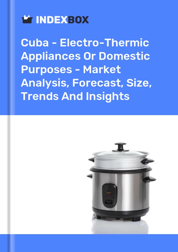 Report Cuba - Electro-Thermic Appliances or Domestic Purposes - Market Analysis, Forecast, Size, Trends and Insights for 499$