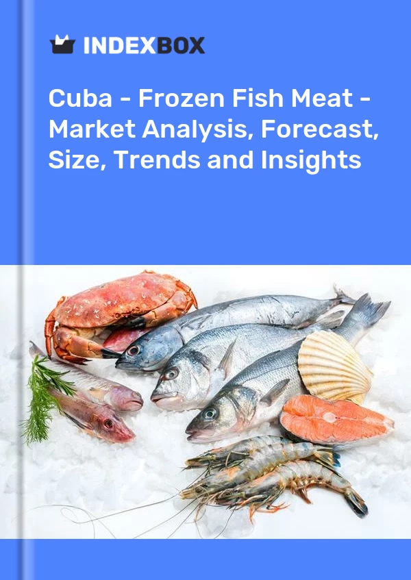 Report Cuba - Frozen Fish Meat - Market Analysis, Forecast, Size, Trends and Insights for 499$