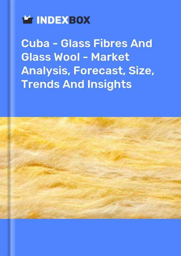 Report Cuba - Glass Fibres and Glass Wool - Market Analysis, Forecast, Size, Trends and Insights for 499$
