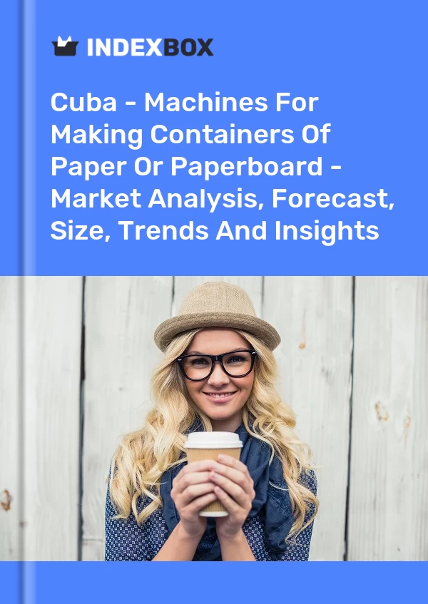 Report Cuba - Machines for Making Containers of Paper or Paperboard - Market Analysis, Forecast, Size, Trends and Insights for 499$