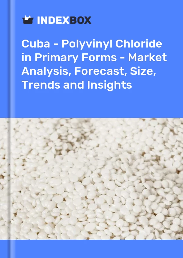 Report Cuba - Polyvinyl Chloride in Primary Forms - Market Analysis, Forecast, Size, Trends and Insights for 499$