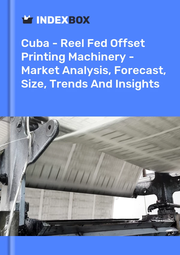 Report Cuba - Reel Fed Offset Printing Machinery - Market Analysis, Forecast, Size, Trends and Insights for 499$