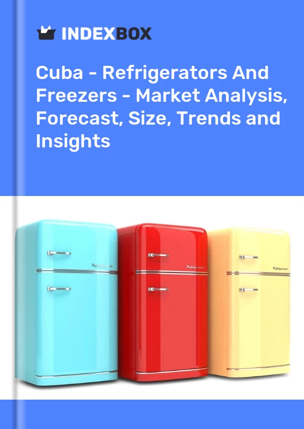 Report Cuba - Refrigerators and Freezers - Market Analysis, Forecast, Size, Trends and Insights for 499$