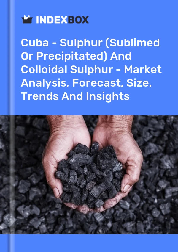 Report Cuba - Sulphur (Sublimed or Precipitated) and Colloidal Sulphur - Market Analysis, Forecast, Size, Trends and Insights for 499$