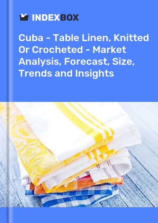 Report Cuba - Table Linen, Knitted or Crocheted - Market Analysis, Forecast, Size, Trends and Insights for 499$
