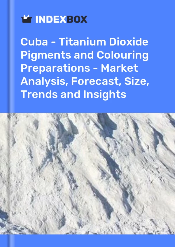 Report Cuba - Titanium Dioxide Pigments and Colouring Preparations - Market Analysis, Forecast, Size, Trends and Insights for 499$