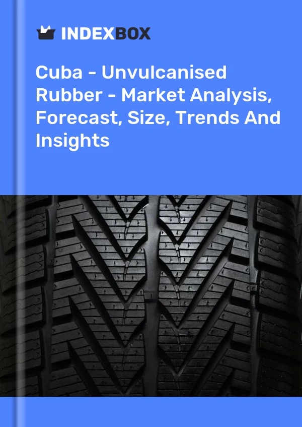Report Cuba - Unvulcanised Rubber - Market Analysis, Forecast, Size, Trends and Insights for 499$