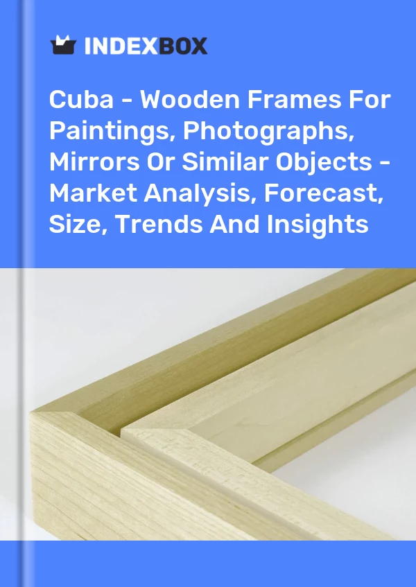 Report Cuba - Wooden Frames for Paintings, Photographs, Mirrors or Similar Objects - Market Analysis, Forecast, Size, Trends and Insights for 499$