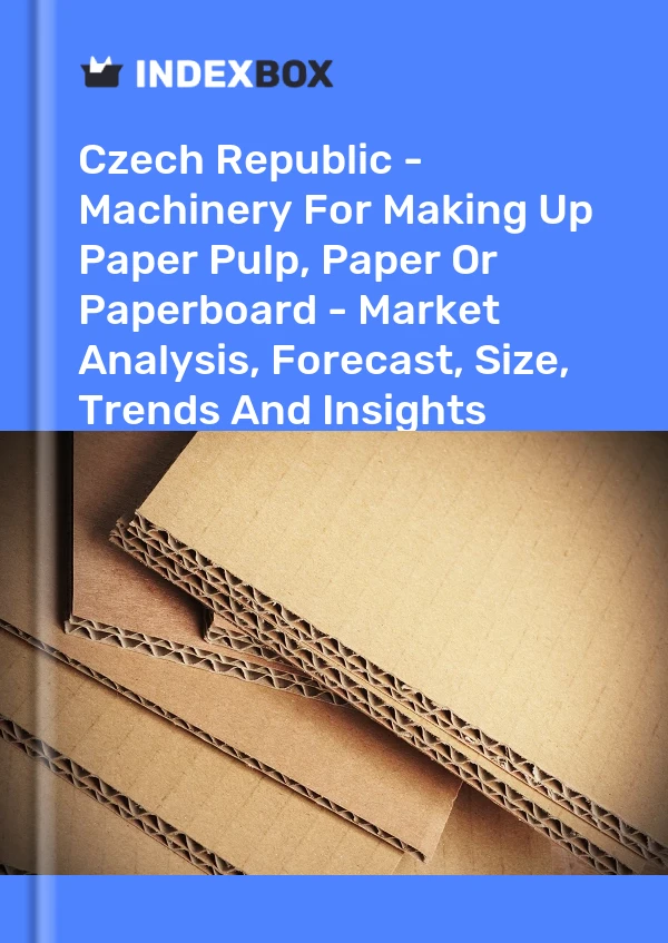 Czech Republic - Machinery For Making Up Paper Pulp, Paper Or Paperboard - Market Analysis, Forecast, Size, Trends And Insights