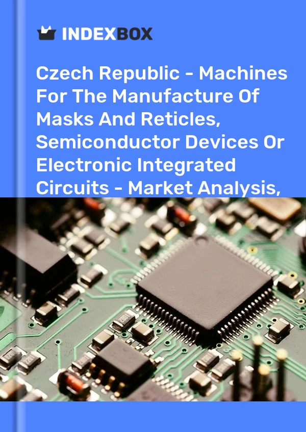 Report Czech Republic - Machines for the Manufacture of Masks and Reticles, Semiconductor Devices or Electronic Integrated Circuits - Market Analysis, Forecast, Size, Trends and Insights for 499$