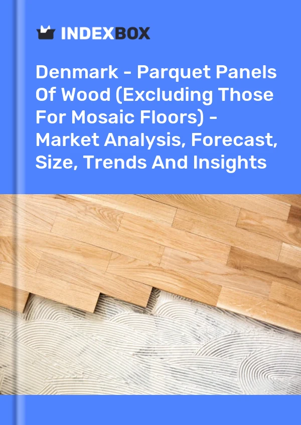 Report Denmark - Parquet Panels of Wood (Excluding Those for Mosaic Floors) - Market Analysis, Forecast, Size, Trends and Insights for 499$