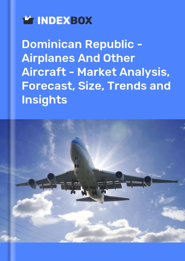 Report Dominican Republic - Airplanes and Other Aircraft - Market Analysis, Forecast, Size, Trends and Insights for 499$