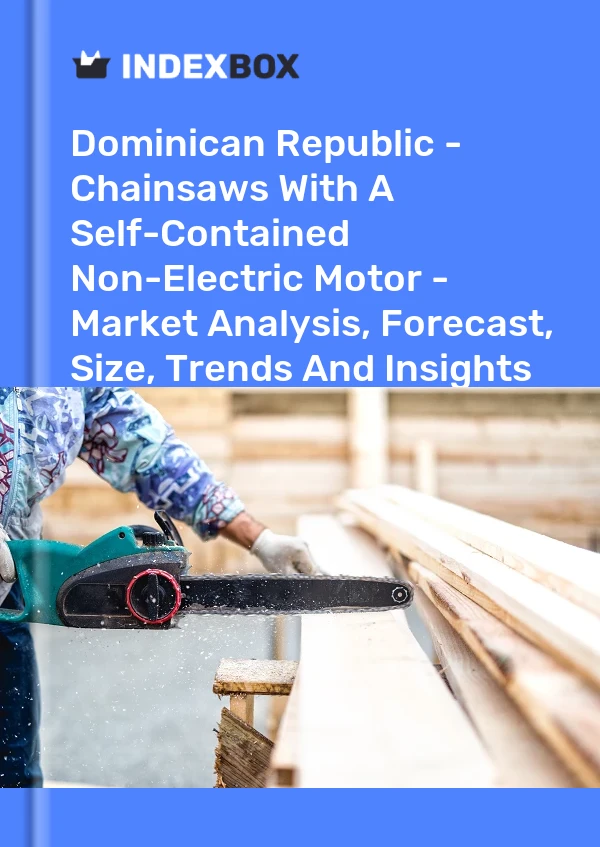 Dominican Republic - Chainsaws With A Self-Contained Non-Electric Motor - Market Analysis, Forecast, Size, Trends And Insights