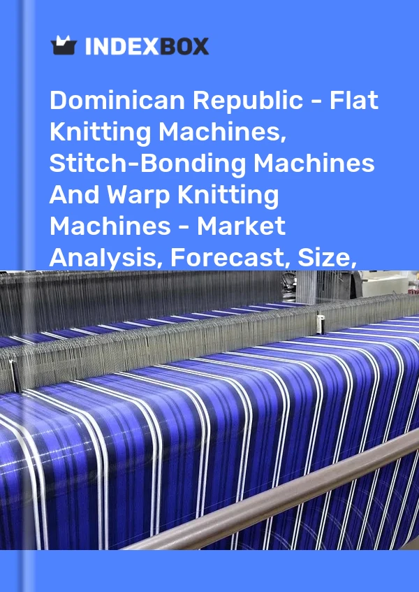 Report Dominican Republic - Flat Knitting Machines, Stitch-Bonding Machines and Warp Knitting Machines - Market Analysis, Forecast, Size, Trends and Insights for 499$