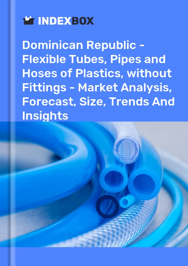 Dominican Republic - Flexible Tubes, Pipes and Hoses of Plastics, without Fittings - Market Analysis, Forecast, Size, Trends And Insights