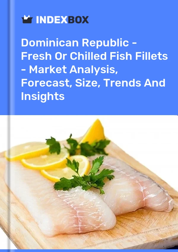 Dominican Republic - Fresh Or Chilled Fish Fillets - Market Analysis, Forecast, Size, Trends And Insights