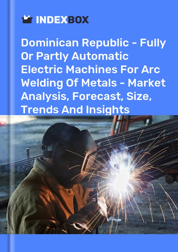 Report Dominican Republic - Fully or Partly Automatic Electric Machines for Arc Welding of Metals - Market Analysis, Forecast, Size, Trends and Insights for 499$