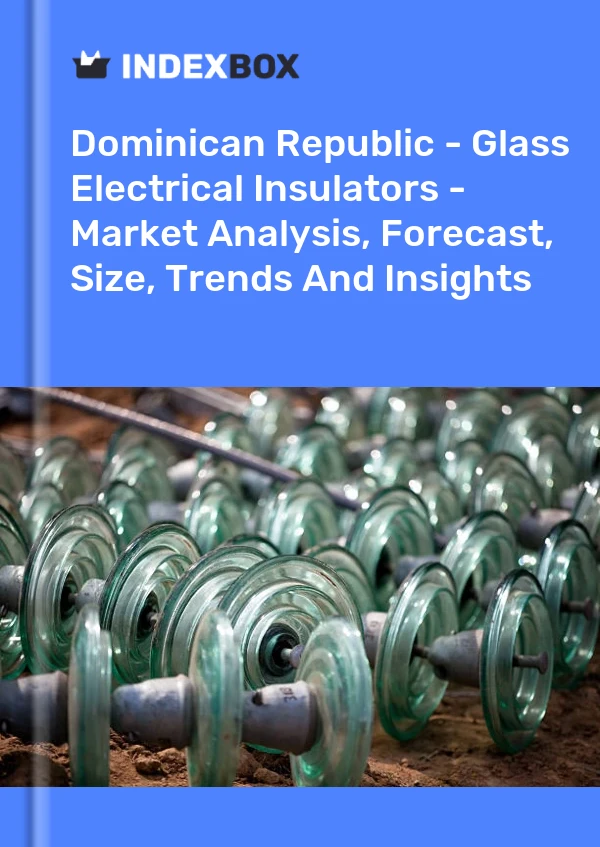 Report Dominican Republic - Glass Electrical Insulators - Market Analysis, Forecast, Size, Trends and Insights for 499$