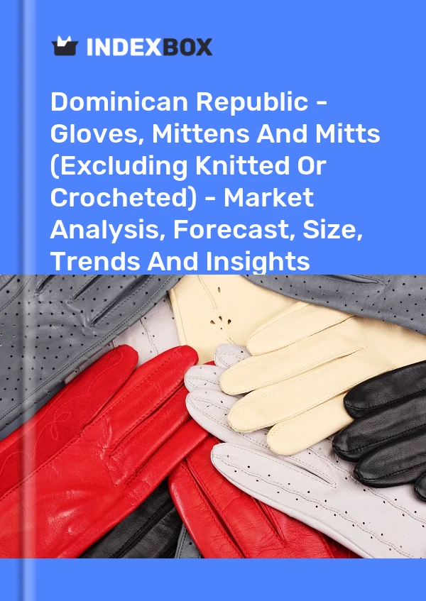 Dominican Republic - Gloves, Mittens And Mitts (Excluding Knitted Or Crocheted) - Market Analysis, Forecast, Size, Trends And Insights