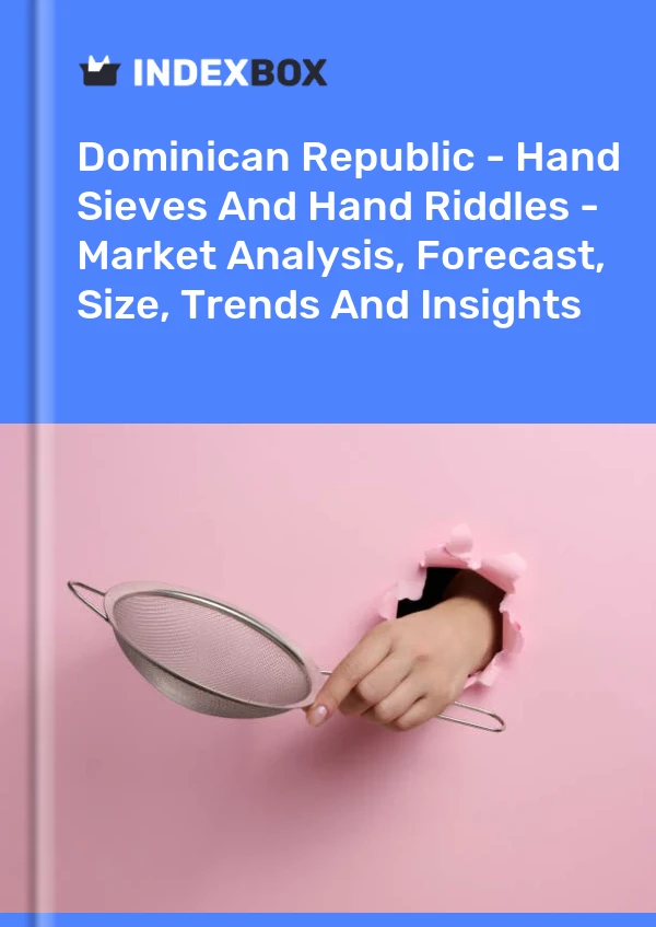 Report Dominican Republic - Hand Sieves and Hand Riddles - Market Analysis, Forecast, Size, Trends and Insights for 499$