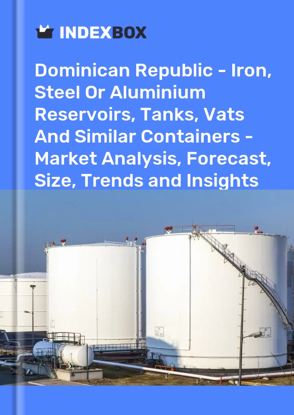 Report Dominican Republic - Iron, Steel or Aluminium Reservoirs, Tanks, Vats and Similar Containers - Market Analysis, Forecast, Size, Trends and Insights for 499$