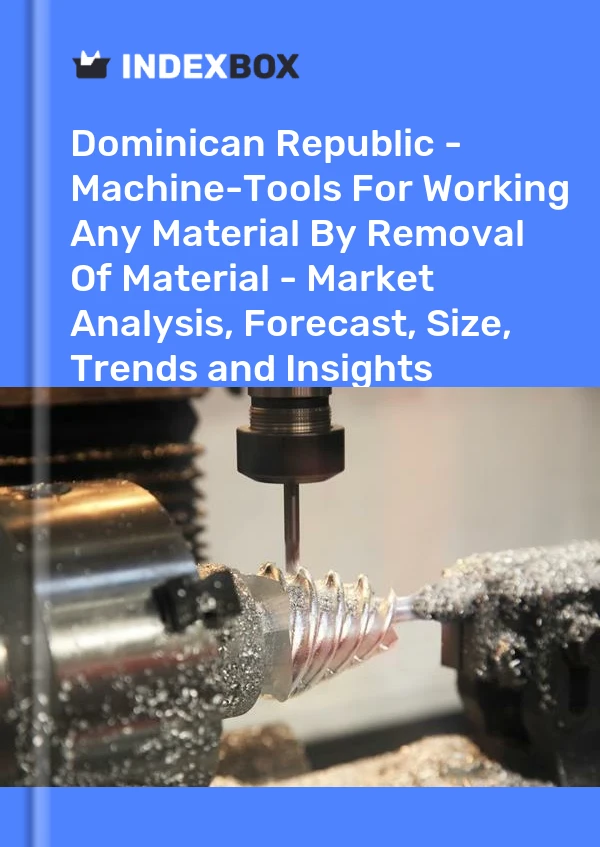 Dominican Republic - Machine-Tools For Working Any Material By Removal Of Material - Market Analysis, Forecast, Size, Trends and Insights