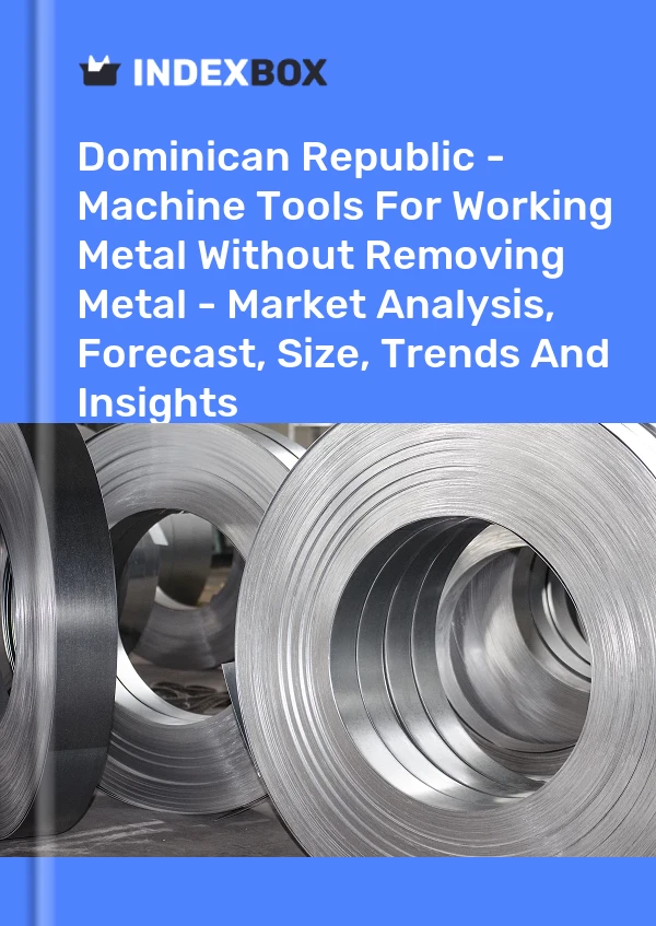 Dominican Republic - Machine Tools For Working Metal Without Removing Metal - Market Analysis, Forecast, Size, Trends And Insights