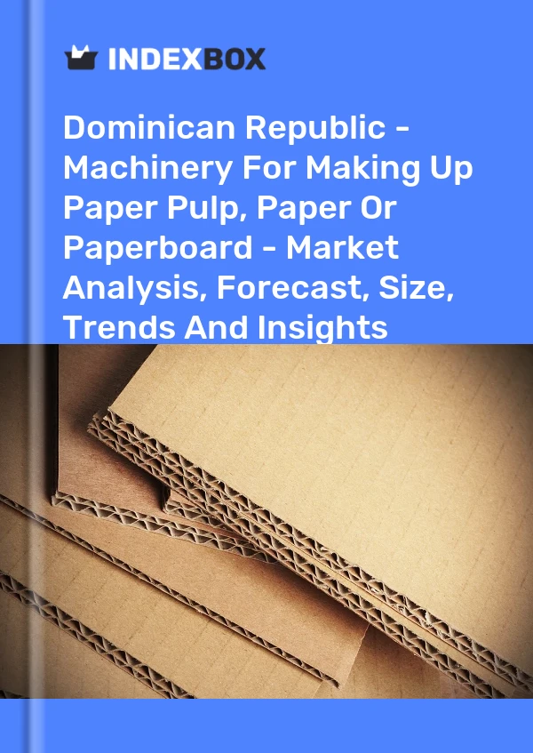 Dominican Republic - Machinery For Making Up Paper Pulp, Paper Or Paperboard - Market Analysis, Forecast, Size, Trends And Insights
