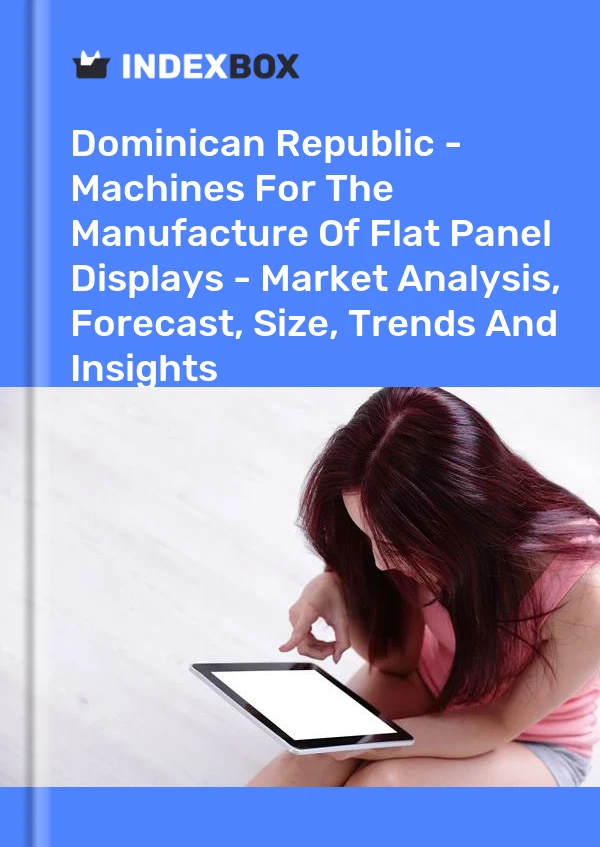 Report Dominican Republic - Machines for the Manufacture of Flat Panel Displays - Market Analysis, Forecast, Size, Trends and Insights for 499$