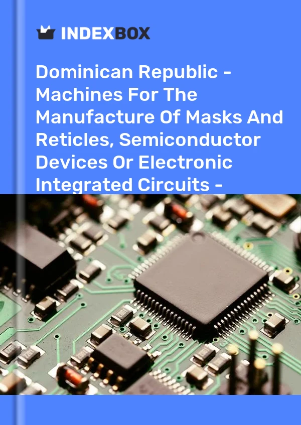 Dominican Republic - Machines For The Manufacture Of Masks And Reticles, Semiconductor Devices Or Electronic Integrated Circuits - Market Analysis, Forecast, Size, Trends And Insights