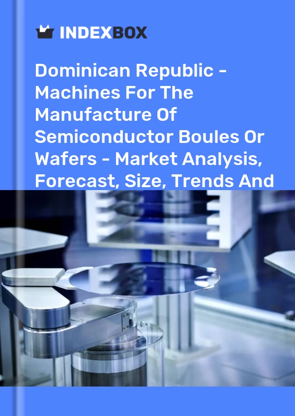 Report Dominican Republic - Machines for the Manufacture of Semiconductor Boules or Wafers - Market Analysis, Forecast, Size, Trends and Insights for 499$