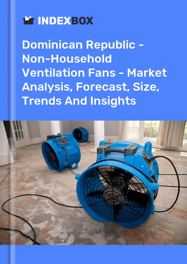 Dominican Republic - Non-Household Ventilation Fans - Market Analysis, Forecast, Size, Trends And Insights