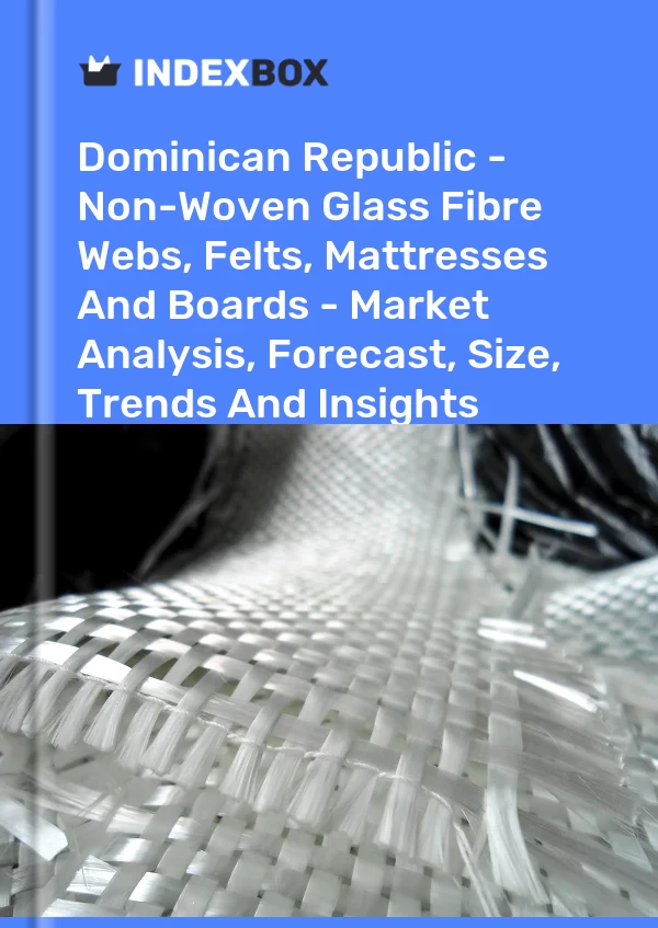 Dominican Republic - Non-Woven Glass Fibre Webs, Felts, Mattresses And Boards - Market Analysis, Forecast, Size, Trends And Insights