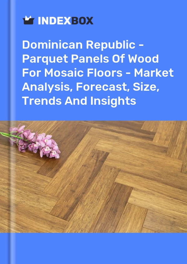 Report Dominican Republic - Parquet Panels of Wood for Mosaic Floors - Market Analysis, Forecast, Size, Trends and Insights for 499$