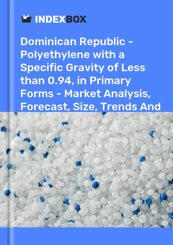 Report Dominican Republic - Polyethylene with a Specific Gravity of Less than 0.94, in Primary Forms - Market Analysis, Forecast, Size, Trends and Insights for 499$