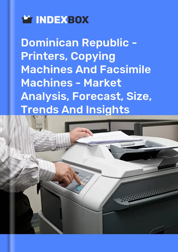 Report Dominican Republic - Printers, Copying Machines and Facsimile Machines - Market Analysis, Forecast, Size, Trends and Insights for 499$