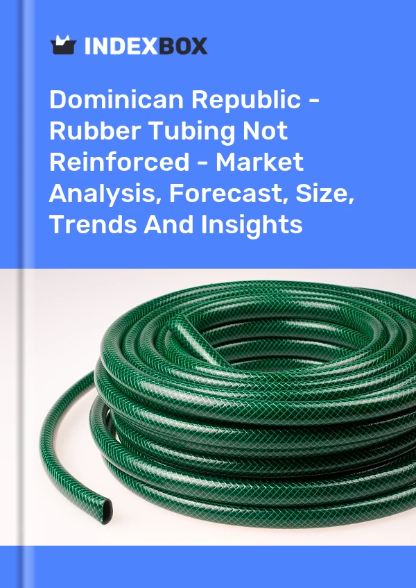 Dominican Republic - Rubber Tubing Not Reinforced - Market Analysis, Forecast, Size, Trends And Insights