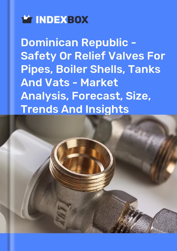 Dominican Republic - Safety Or Relief Valves For Pipes, Boiler Shells, Tanks And Vats - Market Analysis, Forecast, Size, Trends And Insights