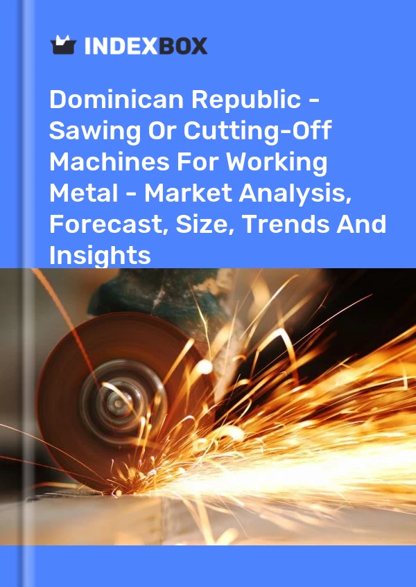 Dominican Republic - Sawing Or Cutting-Off Machines For Working Metal - Market Analysis, Forecast, Size, Trends And Insights