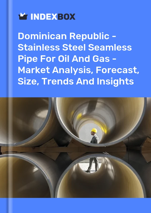 Dominican Republic - Stainless Steel Seamless Pipe For Oil And Gas - Market Analysis, Forecast, Size, Trends And Insights