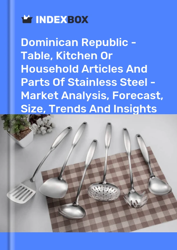 Report Dominican Republic - Table, Kitchen or Household Articles and Parts of Stainless Steel - Market Analysis, Forecast, Size, Trends and Insights for 499$