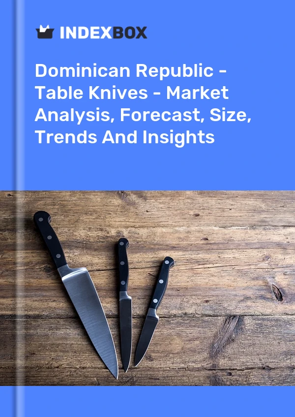 Report Dominican Republic - Table Knives - Market Analysis, Forecast, Size, Trends and Insights for 499$