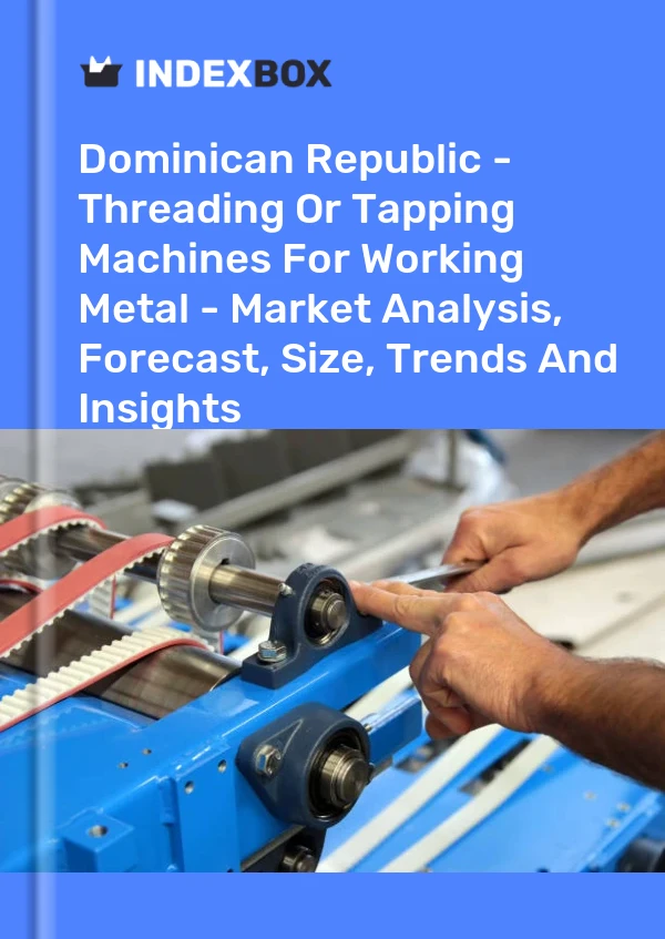 Dominican Republic - Threading Or Tapping Machines For Working Metal - Market Analysis, Forecast, Size, Trends And Insights
