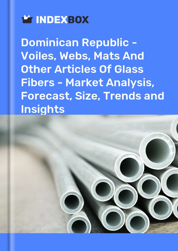Dominican Republic - Voiles, Webs, Mats And Other Articles Of Glass Fibers - Market Analysis, Forecast, Size, Trends and Insights