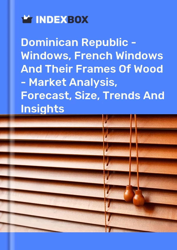 Report Dominican Republic - Windows, French Windows and Their Frames of Wood - Market Analysis, Forecast, Size, Trends and Insights for 499$