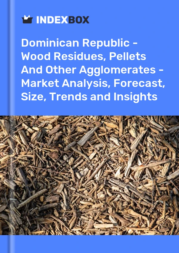 Report Dominican Republic - Wood Residues, Pellets and Other Agglomerates - Market Analysis, Forecast, Size, Trends and Insights for 499$